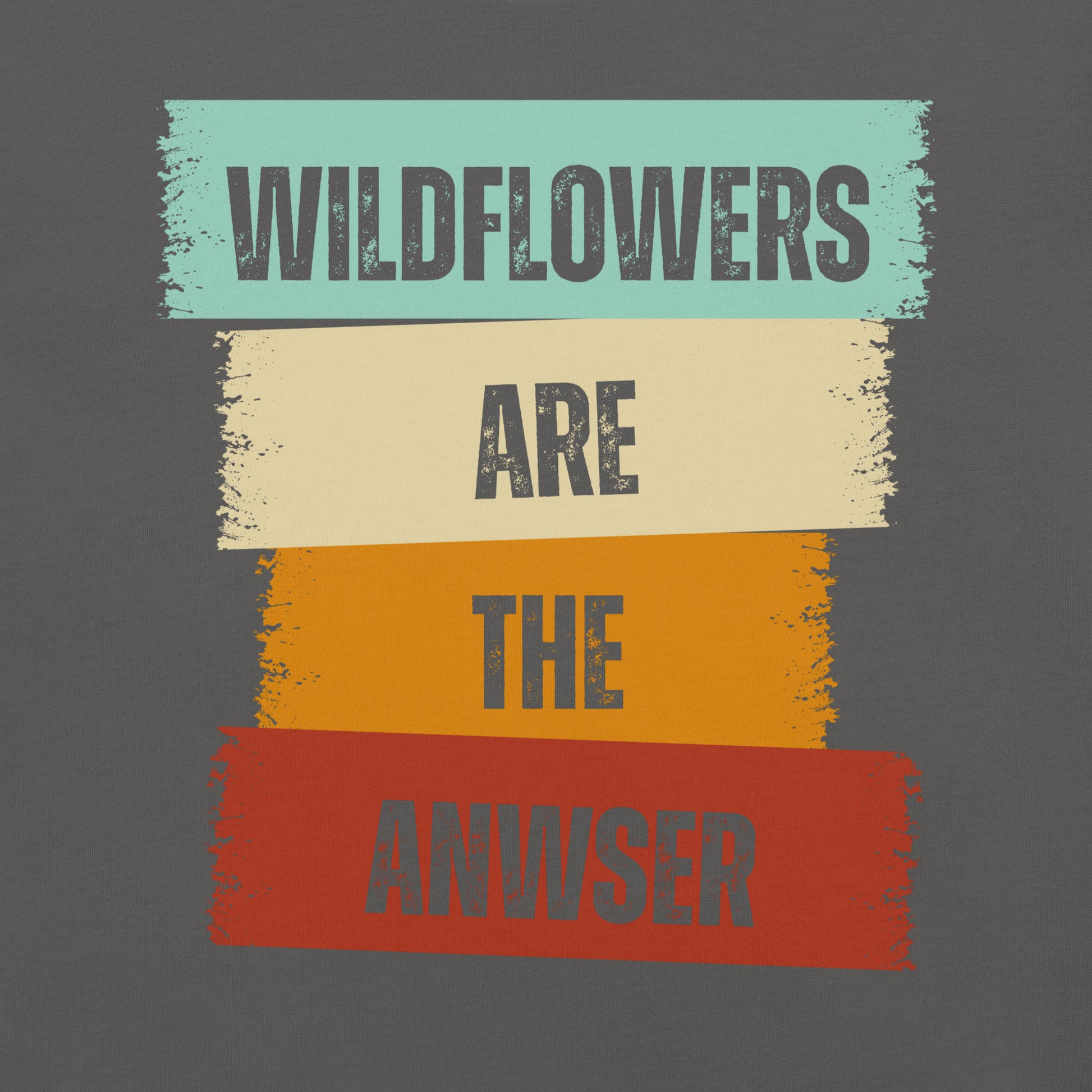 Asphalt gray t-shirt with text 'WILDFLOWERS ARE THE ANWSER'