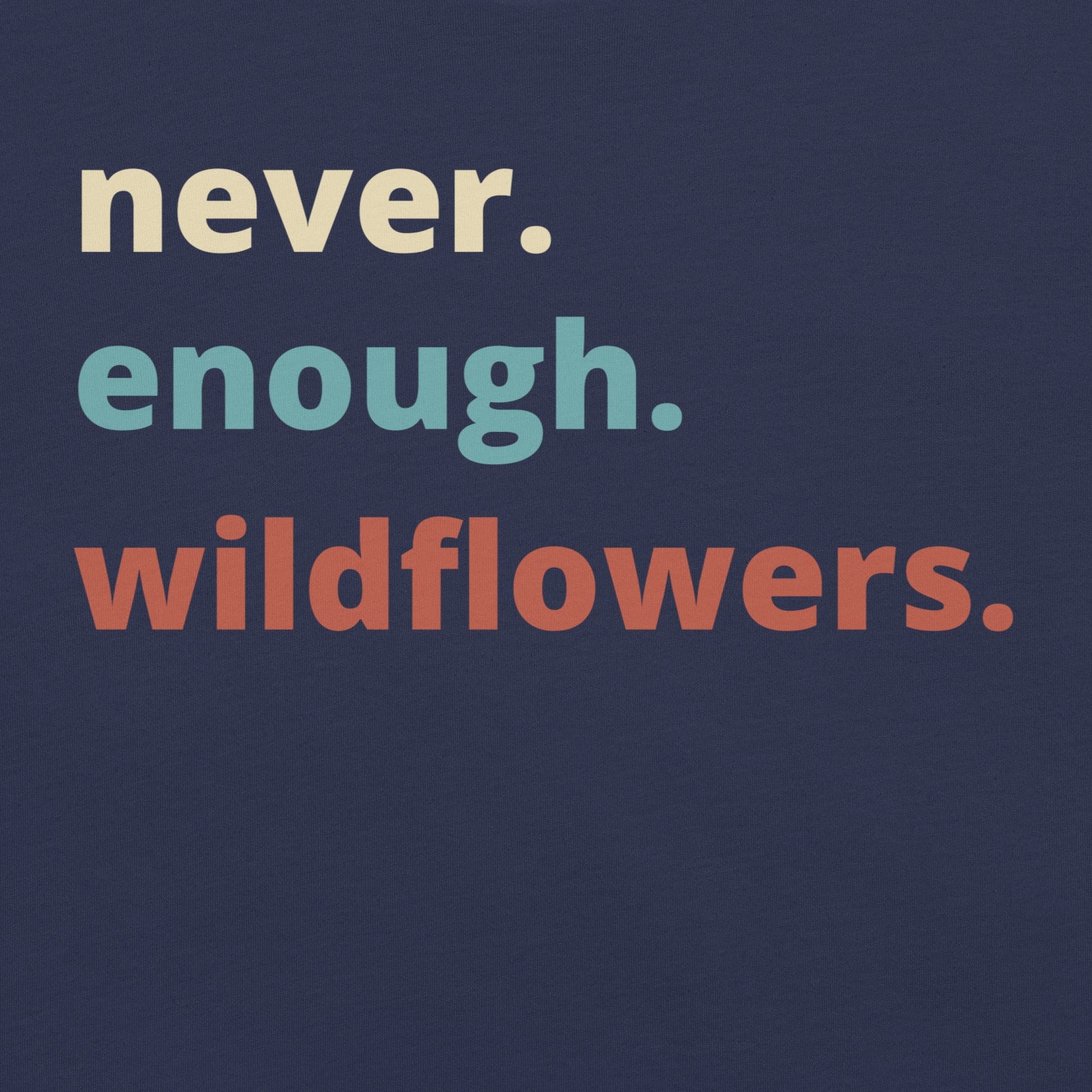Navy t-shirt with Text 'never. enough. wildflowers.' 
