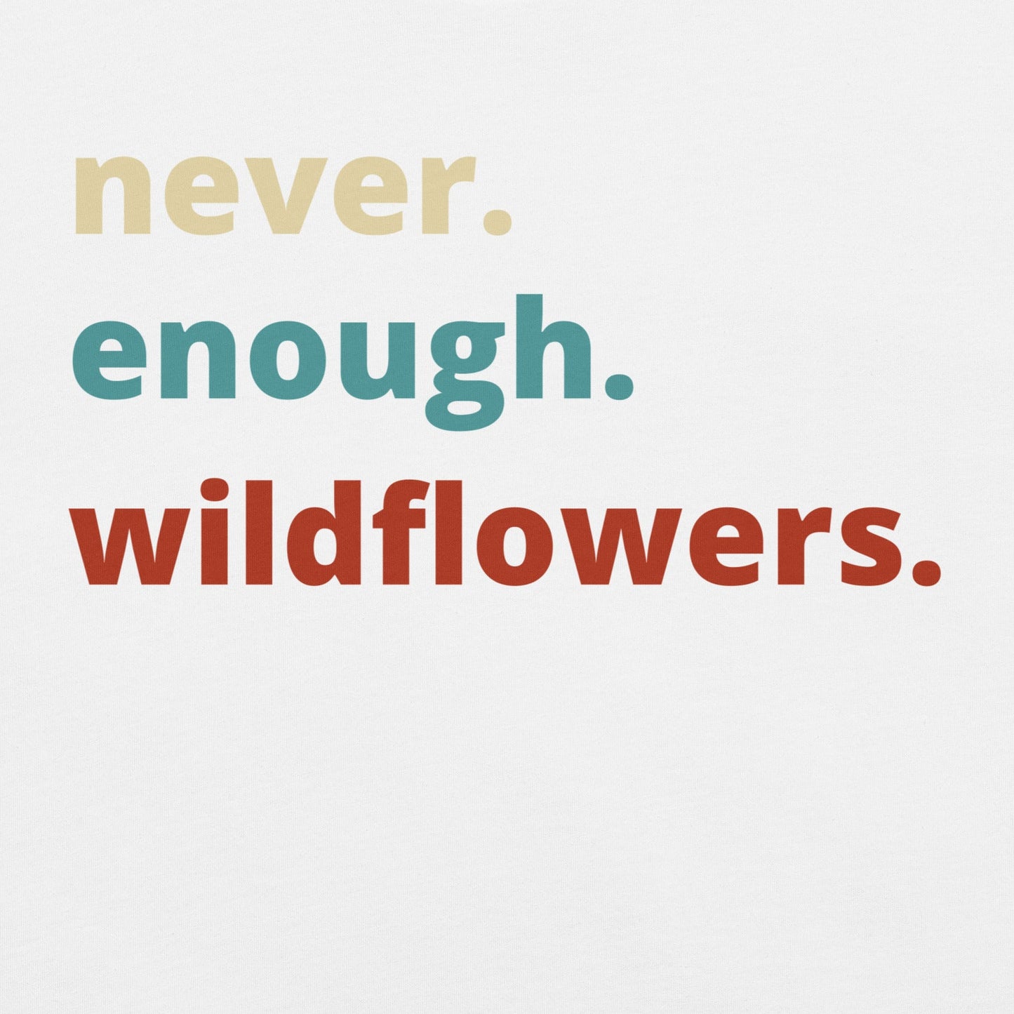 White t-shirt with Text 'never. enough. wildflowers.' 